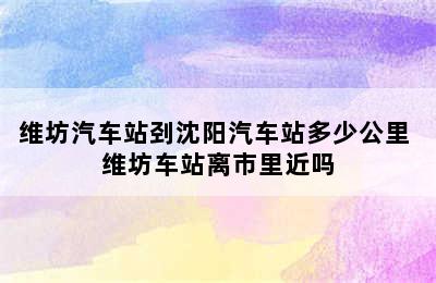 维坊汽车站刭沈阳汽车站多少公里 维坊车站离市里近吗